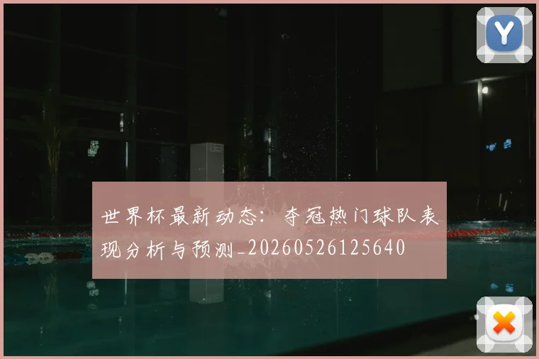 世界杯最新动态:夺冠热门球队表现分析与预测_20260526125640