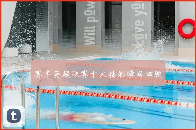 赛季英超联赛十大精彩瞬间回顾