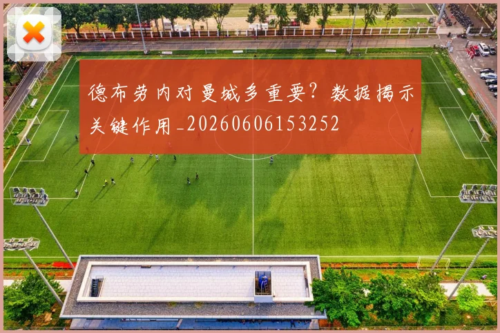 德布劳内对曼城多重要？数据揭示关键作用_20260606153252