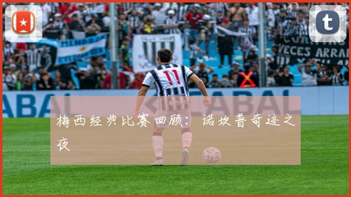 梅西经典比赛回顾：诺坎普奇迹之夜
