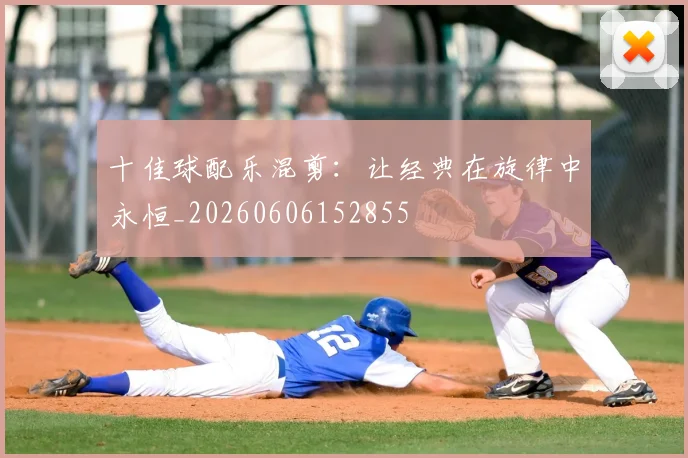 十佳球配乐混剪:让经典在旋律中永恒_20260606152855