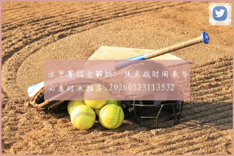 法甲赛程全解析:焦点战时间表与必看对决推荐_20260523113532