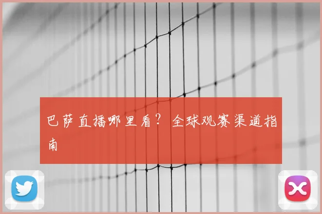 巴萨直播哪里看?全球观赛渠道指南