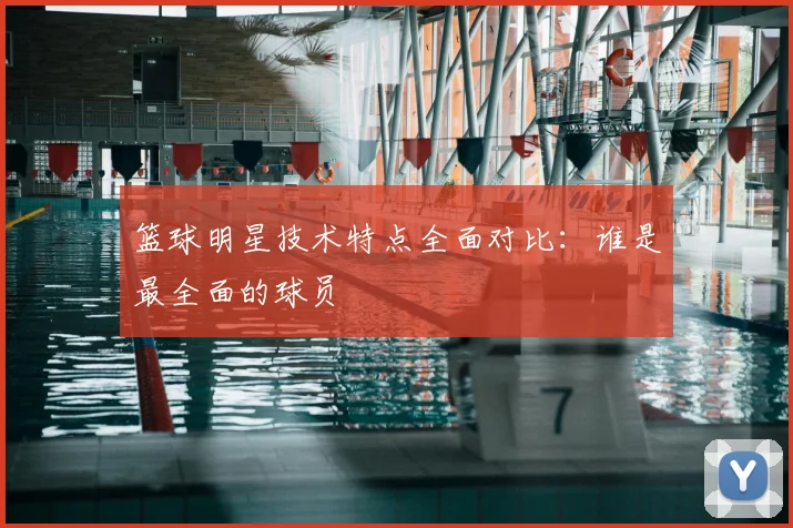 篮球明星技术特点全面对比：谁是最全面的球员