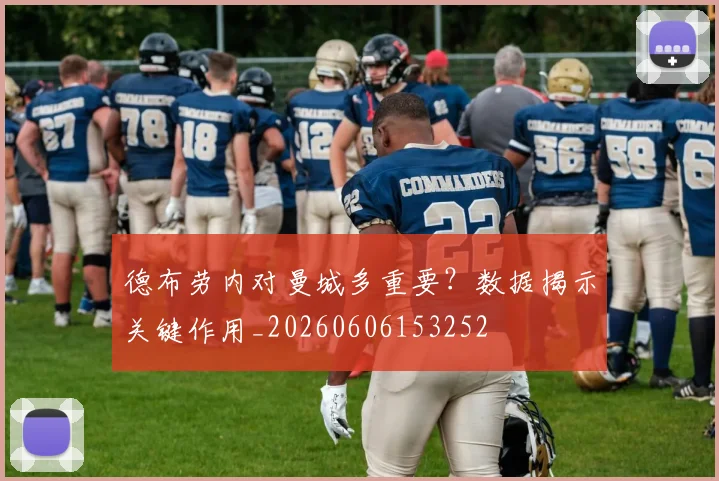 德布劳内对曼城多重要？数据揭示关键作用_20260606153252