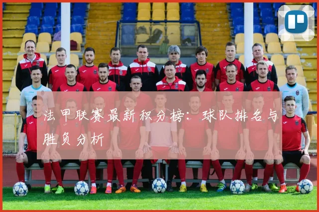 法甲联赛最新积分榜:球队排名与胜负分析