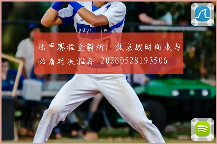 法甲赛程全解析：焦点战时间表与必看对决推荐_20260528193506