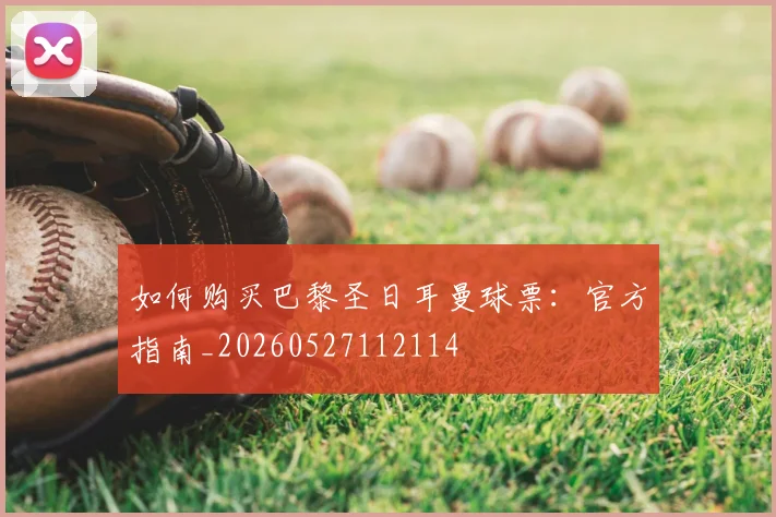 如何购买巴黎圣日耳曼球票：官方指南_20260527112114
