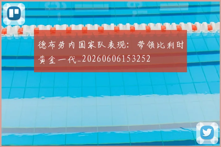 德布劳内国家队表现:带领比利时黄金一代_20260606153252