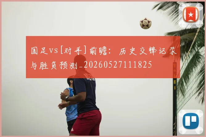 国足vs[对手]前瞻：历史交锋记录与胜负预测_20260527111825