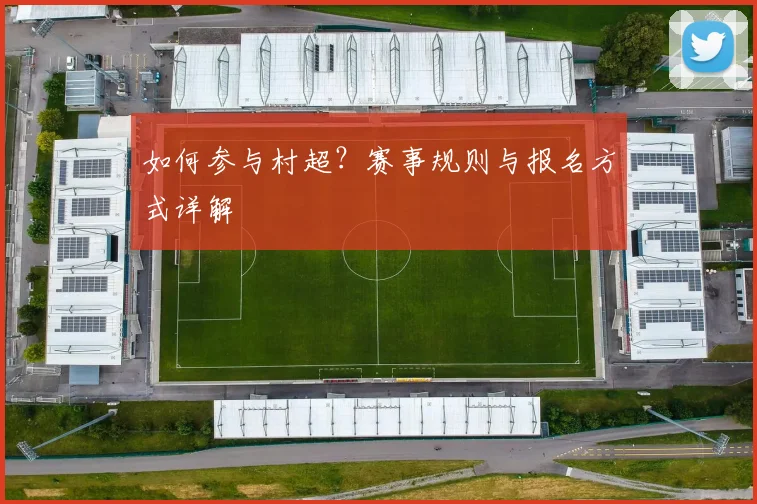 如何参与村超?赛事规则与报名方式详解