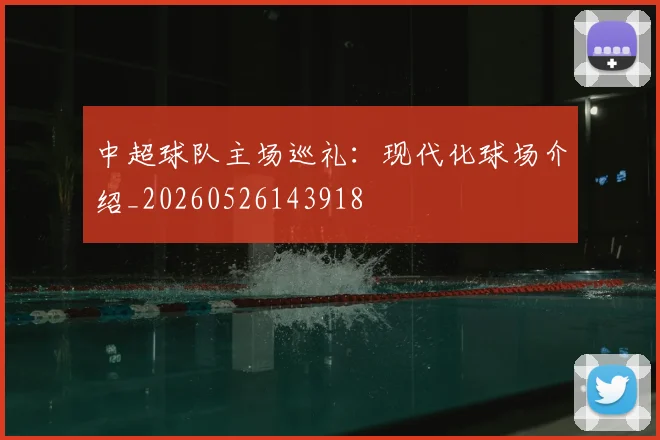 中超球队主场巡礼:现代化球场介绍_20260526143918
