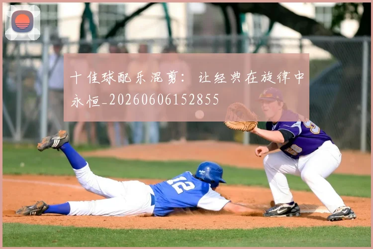 十佳球配乐混剪：让经典在旋律中永恒_20260606152855