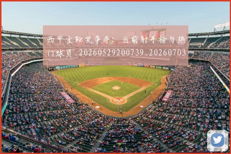 西甲金靴奖争夺：当前射手榜与热门球员_20260529200739_20260703181939