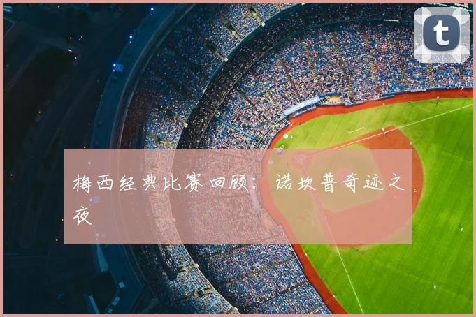梅西经典比赛回顾：诺坎普奇迹之夜