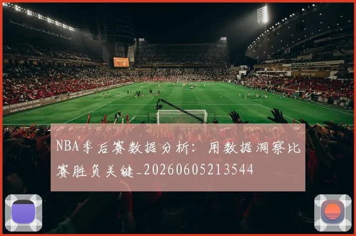 NBA季后赛数据分析：用数据洞察比赛胜负关键_20260605213544