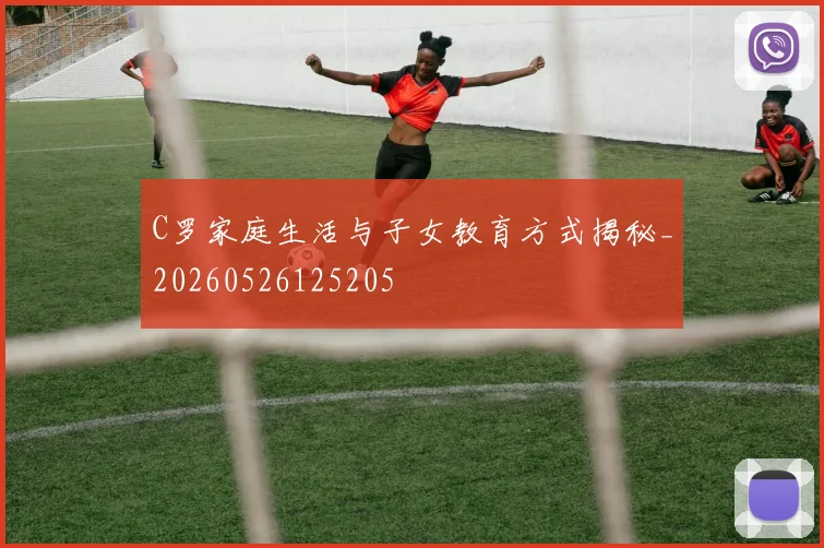 C罗家庭生活与子女教育方式揭秘_20260526125205
