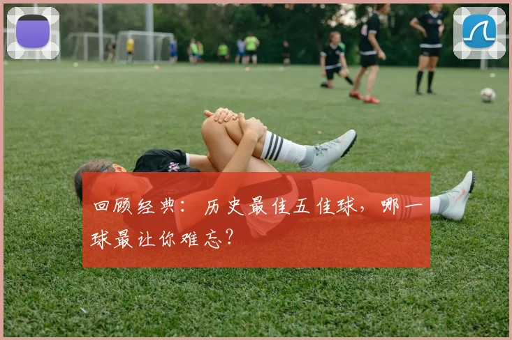 回顾经典:历史最佳五佳球,哪一球最让你难忘?