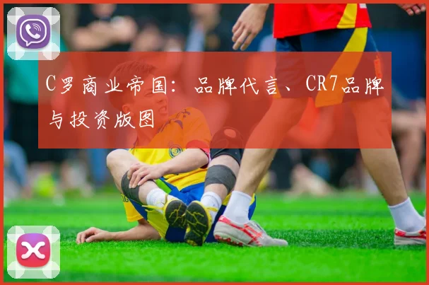 C罗商业帝国：品牌代言、CR7品牌与投资版图