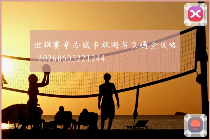 世锦赛举办城市旅游与交通全攻略_20260603221244