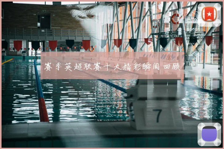 赛季英超联赛十大精彩瞬间回顾