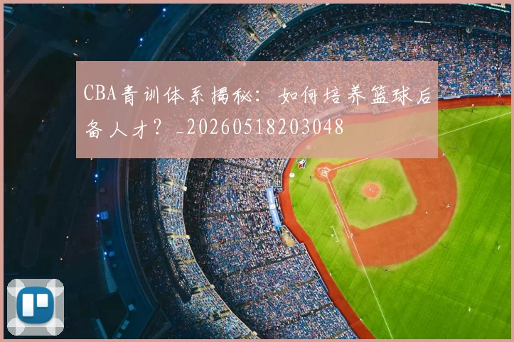 CBA青训体系揭秘：如何培养篮球后备人才？_20260518203048