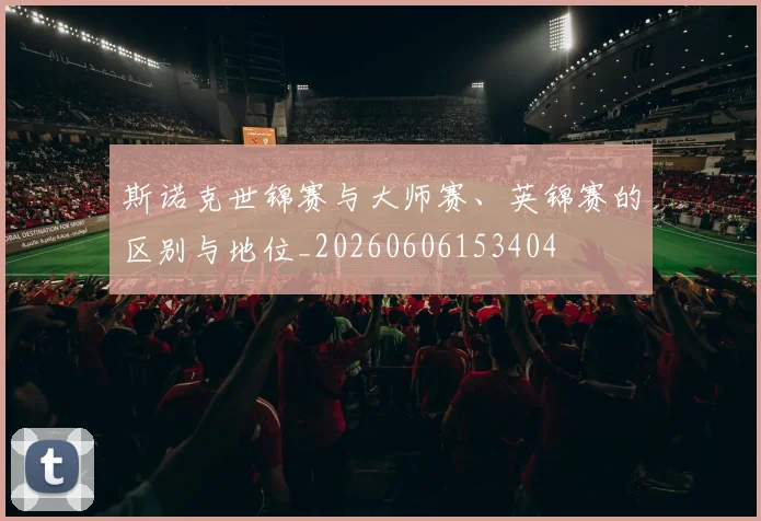 斯诺克世锦赛与大师赛、英锦赛的区别与地位_20260606153404