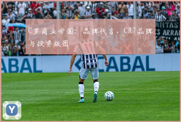 C罗商业帝国：品牌代言、CR7品牌与投资版图