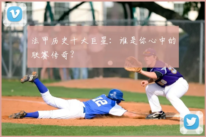 法甲历史十大巨星：谁是你心中的联赛传奇？